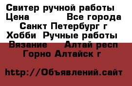 Свитер ручной работы › Цена ­ 5 000 - Все города, Санкт-Петербург г. Хобби. Ручные работы » Вязание   . Алтай респ.,Горно-Алтайск г.